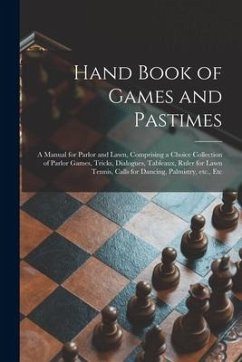 Hand Book of Games and Pastimes: a Manual for Parlor and Lawn, Comprising a Choice Collection of Parlor Games, Tricks, Dialogues, Tableaux, Ruler for - Anonymous