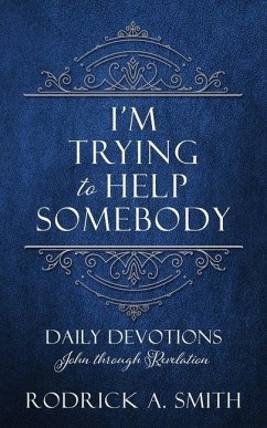 I'm Trying to Help Somebody: Daily Devotions John through Revelation - Smith, Rodrick A.