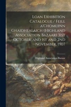 Loan Exhibition Catalogue / Feill A'Chomuinn Ghaidhealaich (Highland Association Bazaar) 31st October, and 1st and 2nd November, 1907