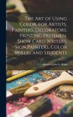The Art of Using Color, for Artists, Painters, Decorators, Printing Pressmen, Show Card Writers, Sign Painters, Color Mixers and Students
