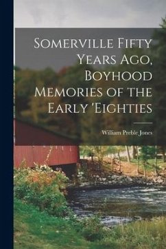 Somerville Fifty Years Ago, Boyhood Memories of the Early 'eighties - Jones, William Preble