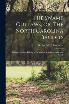 The Swamp Outlaws, or, The North Carolina Bandits: Being a Complete History of the Modern Rob Roys and Robin Hoods - Townsend, George Alfred