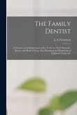 The Family Dentist [microform]: a Treatise on the Importance of the Teeth, on Their Structure, Disease and Mode of Cure, Also Managing and Regulating