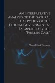 An Interpretative Analysis of the Natural Gas Policy of the Federal Government as Exemplified by the "Phillips Case".
