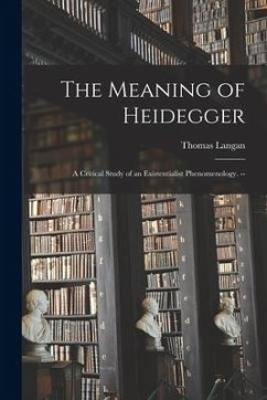 The Meaning of Heidegger: a Critical Study of an Existentialist Phenomenology. -- - Langan, Thomas