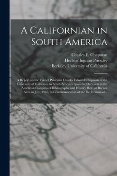 A Californian in South America; a Report on the Visit of Professor Charles Edward Chapman of the University of California to South America Upon the Oc - Priestley, Herbert Ingram