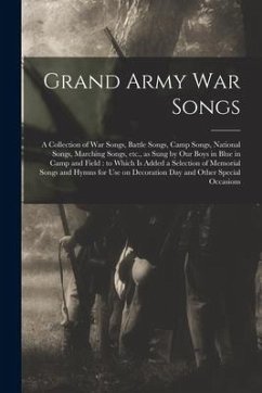 Grand Army War Songs: a Collection of War Songs, Battle Songs, Camp Songs, National Songs, Marching Songs, Etc., as Sung by Our Boys in Blue - Anonymous