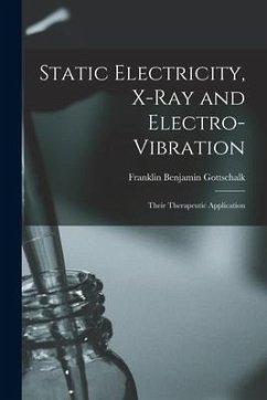 Static Electricity, X-ray and Electro-vibration: Their Therapeutic Application - Gottschalk, Franklin Benjamin
