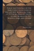 Public Auction Sale of the Rare Coin Collections of the Late M.K. McMullin, Esqr., of Pittsburg (Sold by Order of Mrs. McMullin), H.C. Whipple, Esqr.,