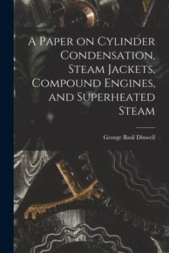 A Paper on Cylinder Condensation, Steam Jackets, Compound Engines, and Superheated Steam - Dixwell, George Basil