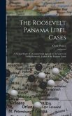 The Roosevelt Panama Libel Cases; a Factual Study of a Controversial Episode in the Career of Teddy Roosevelt, Father of the Panama Canal