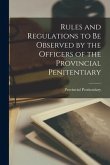 Rules and Regulations to Be Observed by the Officers of the Provincial Penitentiary [microform]