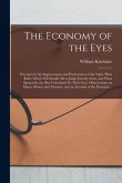 The Economy of the Eyes: Precepts for the Improvement and Preservation of the Sight. Plain Rules Which Will Enable All to Judge Exactly When, a