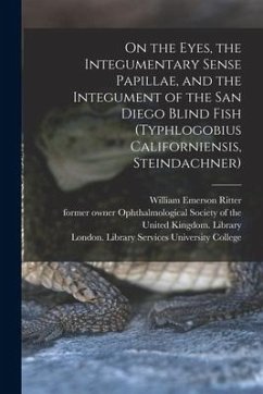 On the Eyes, the Integumentary Sense Papillae, and the Integument of the San Diego Blind Fish (Typhlogobius Californiensis, Steindachner) [electronic - Ritter, William Emerson