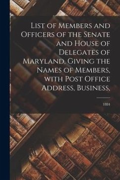 List of Members and Officers of the Senate and House of Delegates of Maryland, Giving the Names of Members, With Post Office Address, Business; 1884 - Anonymous