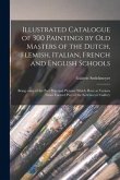 Illustrated Catalogue of 300 Paintings by Old Masters of the Dutch, Flemish, Italian, French and English Schools: Being Some of the Part Principal Pic
