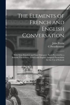 The Elements of French and English Conversation [microform]: With New, Familiar and Easy Dialogues, Each Preceded by a Suitable Vocabulary, French and - Preudhomme, C.