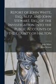 Report of John White, Esq., M.P.P. and John Stewart, Esq., of the Investigation Into the Public Accounts of the County of Halton [microform]