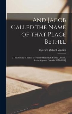 And Jacob Called the Name of That Place Bethel; [the History of Bethel (formerly Methodist) United Church, South Augusta, Ontario, 1878-1948] - Warner, Howard Willard