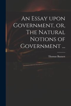An Essay Upon Government, or, The Natural Notions of Government ...