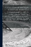 Catalogue of Antique Furniture, Rare Old China, Cameos, Etc;&quote;A Fine Collection of Antique Furniture, Etc. From Fall River, Mass&quote;