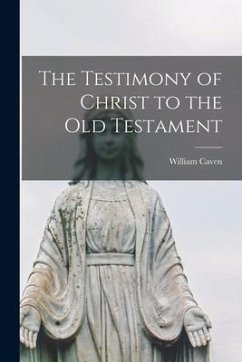 The Testimony of Christ to the Old Testament [microform] - Caven, William