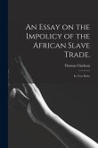 An Essay on the Impolicy of the African Slave Trade.: In Two Parts.