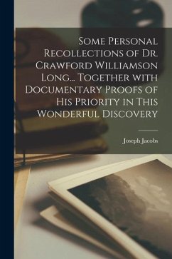 Some Personal Recollections of Dr. Crawford Williamson Long... Together With Documentary Proofs of His Priority in This Wonderful Discovery - Jacobs, Joseph