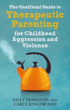 The Unofficial Guide to Therapeutic Parenting for Childhood Aggression and Violence - Donovan, Sally; Kingswood, Carly