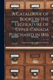 A Catalogue of Books in the Legislature of Upper-Canada Purchased in 1816 [microform]
