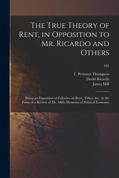 The True Theory of Rent, in Opposition to Mr. Ricardo and Others: Being an Exposition of Fallacies on Rent, Tithes, &c., in the Form of a Review of Mr - Ricardo, David