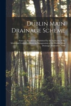 Dublin Main Drainage Scheme: Souvenir Handbook; Published by the Authority of the Municipal Council to Mark the Inauguration of the Dublin Main Dra - Anonymous