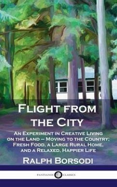 Flight from the City: An Experiment in Creative Living on the Land - Moving to the Country; Fresh Food, a Large Rural Home, and a Relaxed, H - Borsodi, Ralph