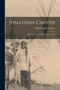 Jonathan Carver [microform]: His Travels in the Northwest in 1766-8 - Gregory, John Goadby