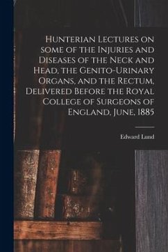 Hunterian Lectures on Some of the Injuries and Diseases of the Neck and Head, the Genito-urinary Organs, and the Rectum, Delivered Before the Royal Co - Lund, Edward