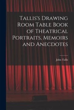 Tallis's Drawing Room Table Book of Theatrical Portraits, Memoirs and Anecdotes - Tallis, John