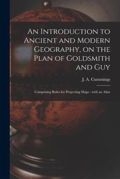 An Introduction to Ancient and Modern Geography, on the Plan of Goldsmith and Guy: Comprising Rules for Projecting Maps: With an Atlas