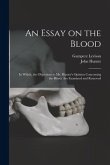 An Essay on the Blood: in Which, the Objections to Mr. Hunter's Opinion Concerning the Blood, Are Examined and Removed