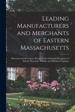 Leading Manufacturers and Merchants of Eastern Massachusetts: Historical and Descriptive Review of the Industrial Enterprises of Bristol, Plymouth, No - Anonymous