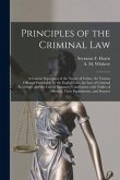 Principles of the Criminal Law [microform]: a Concise Exposition of the Nature of Crime, the Various Offenses Punishable by the English Law, the Law o