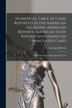 Numerical Table of Cases Reported in the American Decisions, American Reports, American State Reports and American Annotated Cases: With Reference to - Martin, George J.