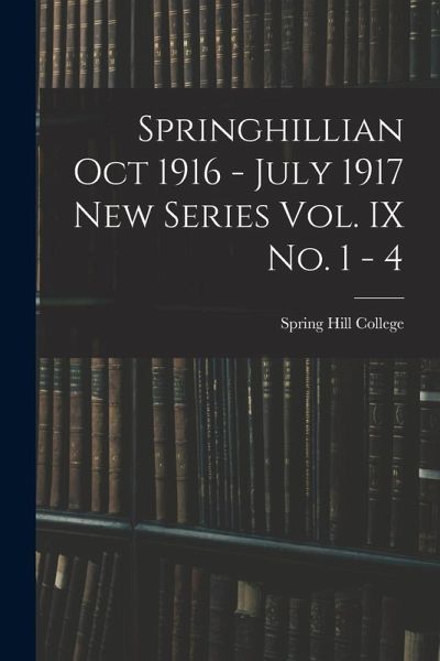 Springhillian Oct 1916 - July 1917 New Series Vol. IX No. 1 - 4 Springhillian Oct 1916 - July 1917 New Series Vol. IX No. 1 - 4