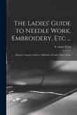 The Ladies' Guide to Needle Work, Embroidery, Etc ...: Being a Complete Guide to All Kinds of Ladies' Fancy Work