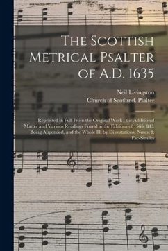 Cover The Scottish Metrical Psalter of A.D. 1635: Reprinted in Full From the Original Work; the Additional Matter and Various Readings Found in the Editions