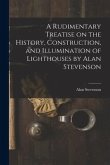 A Rudimentary Treatise on the History, Construction, and Illumination of Lighthouses by Alan Stevenson