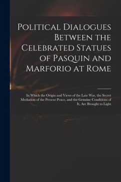 Political Dialogues Between the Celebrated Statues of Pasquin and Marforio at Rome: in Which the Origin and Views of the Late War, the Secret Mediatio - Anonymous