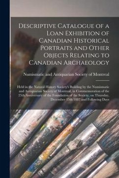 Descriptive Catalogue of a Loan Exhibition of Canadian Historical Portraits and Other Objects Relating to Canadian Archaeology [microform]: Held in th