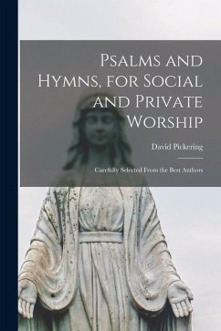 Psalms and Hymns, for Social and Private Worship: Carefully Selected From the Best Authors - Pickering, David