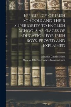 Efficiency of Irish Schools and Their Superiority to English Schools as Places of Education for Irish Boys, Proved and Explained - Hime, Maurice Charles