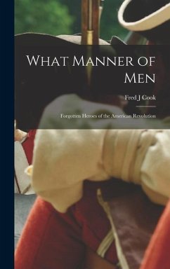 What Manner of Men; Forgotten Heroes of the American Revolution - Cook, Fred J.